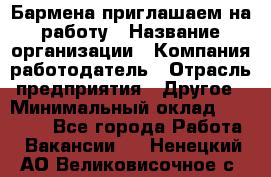 Бармена приглашаем на работу › Название организации ­ Компания-работодатель › Отрасль предприятия ­ Другое › Минимальный оклад ­ 15 000 - Все города Работа » Вакансии   . Ненецкий АО,Великовисочное с.